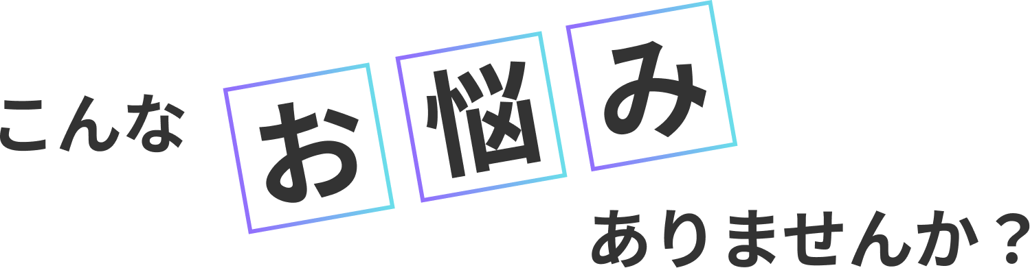 こんなお悩みありませんか？